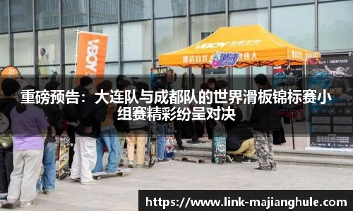 重磅预告：大连队与成都队的世界滑板锦标赛小组赛精彩纷呈对决